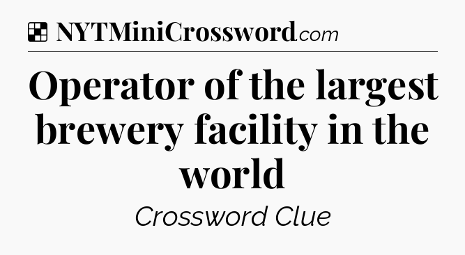 Solution: Operator of the largest brewery facility in the world - NYT Crossword