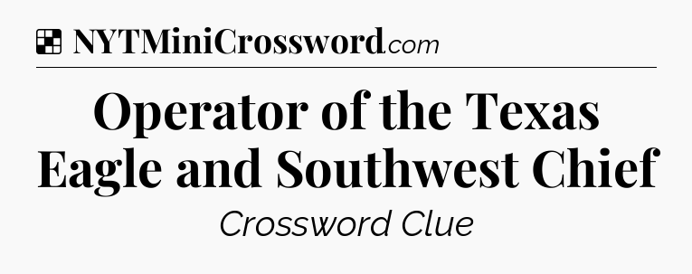 Solution: Operator of the Texas Eagle and Southwest Chief - NYT Crossword
