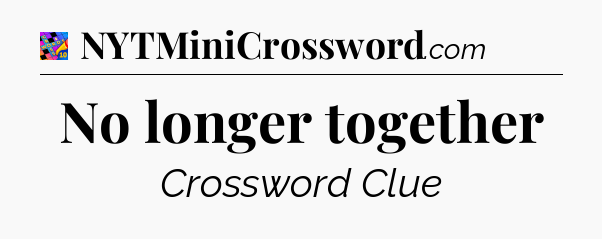 No longer together Crossword Clue