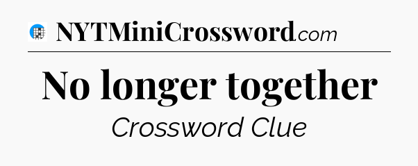 No longer together Crossword Clue