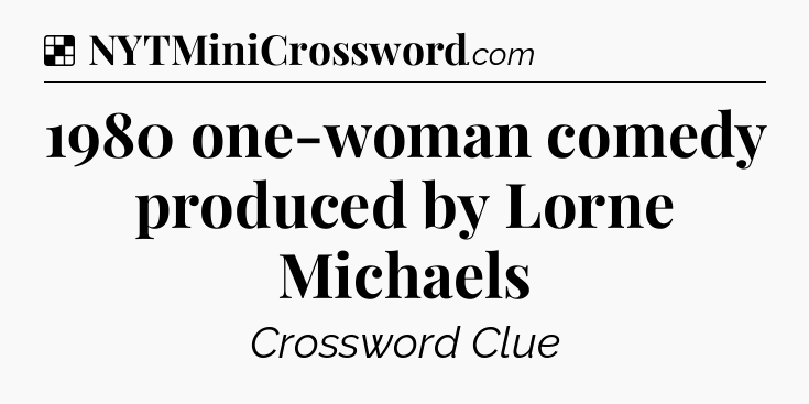 Solution: 1980 one-woman comedy produced by Lorne Michaels - NYT Crossword