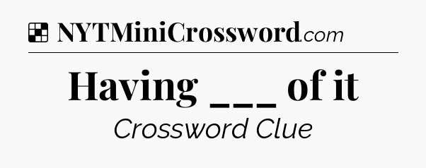 Solution: Having ___ of it - NYT Crossword