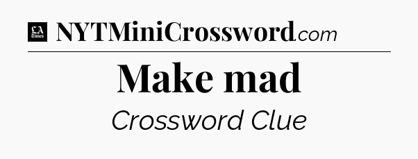Make mad - LA Times Crossword