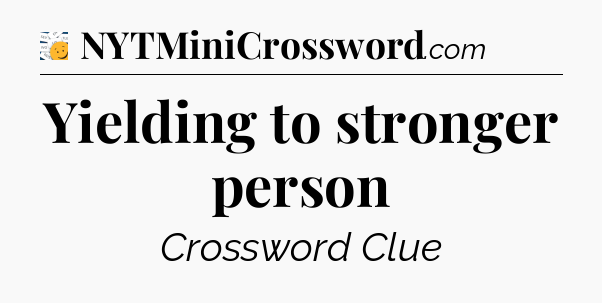 Yielding to stronger person - 7 Little Words