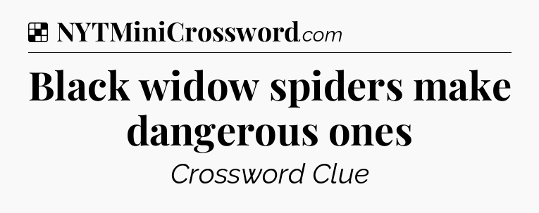 Solution: Black widow spiders make dangerous ones - NYT Crossword