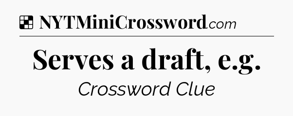 Solution: Serves a draft, e.g - NYT Crossword