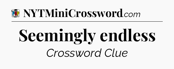 Seemingly endless Crossword Clue