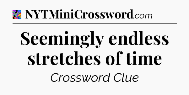 Seemingly endless stretches of time Crossword Clue