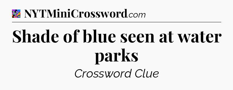 Shade of blue seen at water parks Crossword Clue
