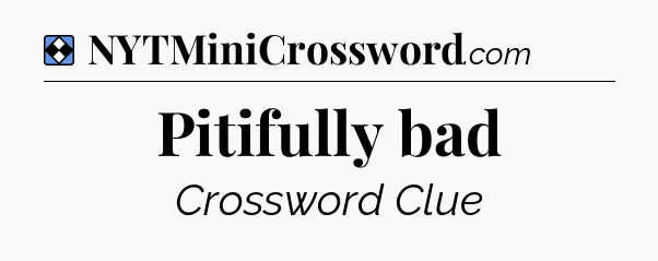 Solution: Pitifully bad - NYT Mini Crossword