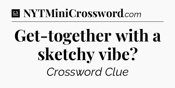 Get-together with a sketchy vibe - LA Times Crossword