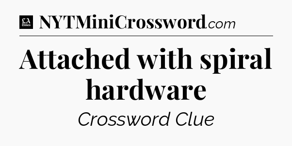 Attached with spiral hardware - LA Times Crossword