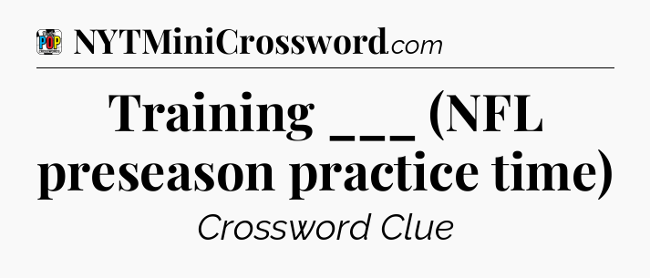 Training ___ (NFL preseason practice time) Crossword Clue