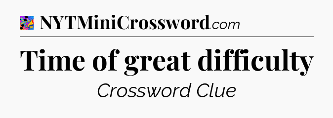 Time of great difficulty Crossword Clue