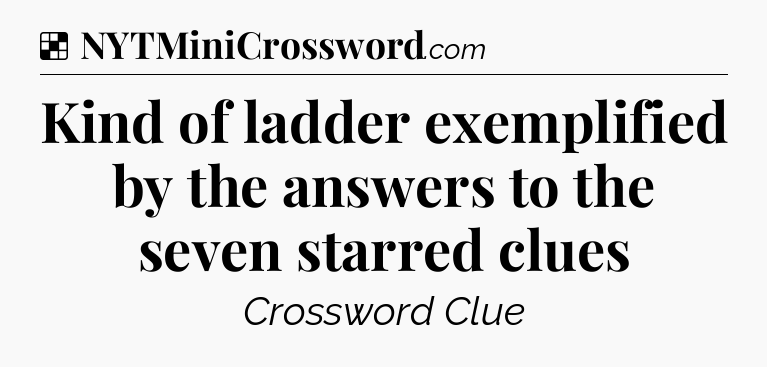 Solution: Kind of ladder exemplified by the answers to the seven starred clues - NYT Crossword