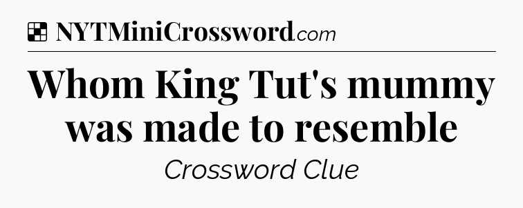 Solution: Whom King Tut's mummy was made to resemble - NYT Crossword