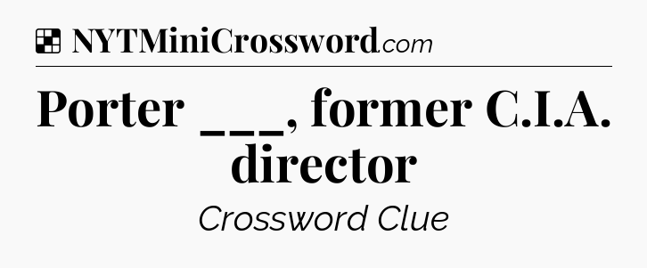 Solution: Porter ___, former C.I.A. director - NYT Crossword