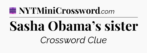 Sasha Obama’s sister - Thomas Joseph Crossword