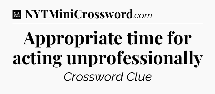 Appropriate time for acting unprofessionally - LA Times Crossword
