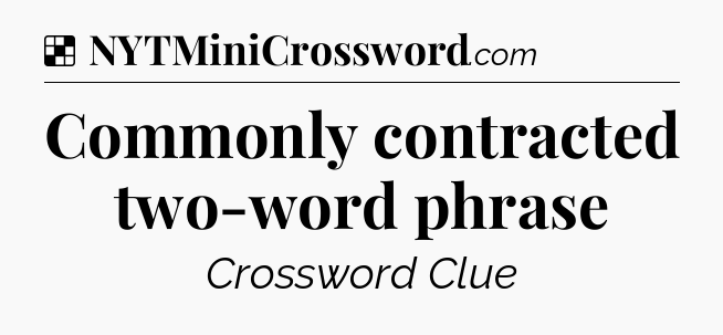 Solution: Commonly contracted two-word phrase - NYT Crossword