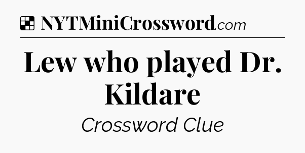 Solution: Lew who played Dr. Kildare - NYT Crossword