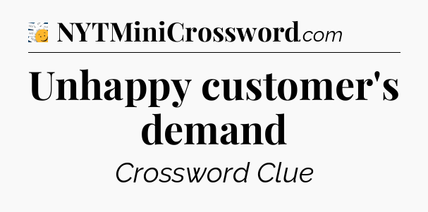 Unhappy customer's demand - 7 Little Words