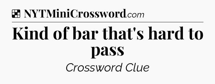 Solution: Kind of bar that's hard to pass - NYT Crossword