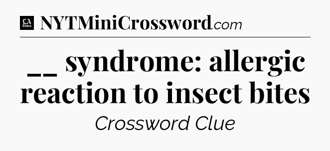 __ syndrome: allergic reaction to insect bites - LA Times Crossword