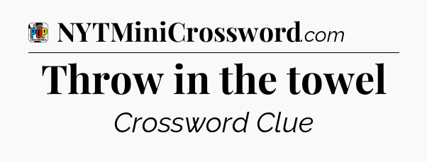Throw in the towel Crossword Clue