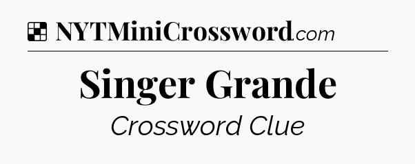 Solution: Singer Grande - NYT Crossword
