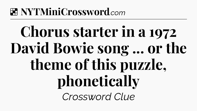 Solution: Chorus starter in a 1972 David Bowie song ... or the theme of this puzzle, phonetically - NYT Crossword