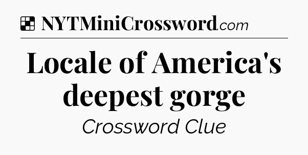 Solution: Locale of America's deepest gorge - NYT Crossword