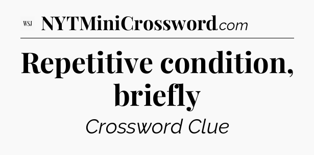 Repetitive condition, briefly - WSJ Crossword