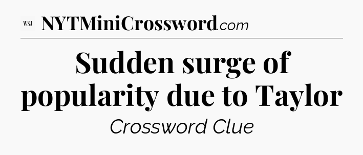 Sudden surge of popularity due to Taylor - WSJ Crossword