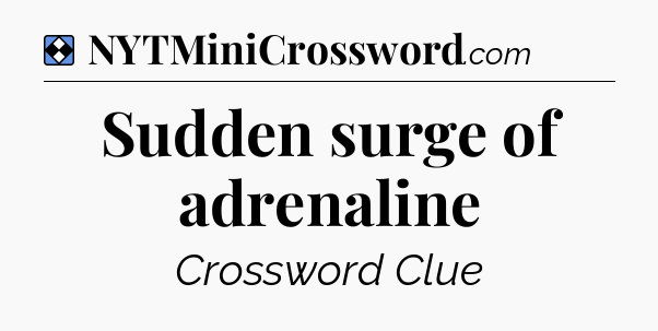 Solution: Sudden surge of adrenaline - NYT Mini Crossword