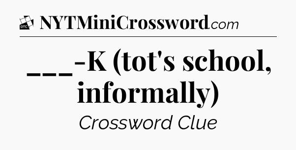 ___-K (tot's school, informally) - Daily Themed Classic Crossword