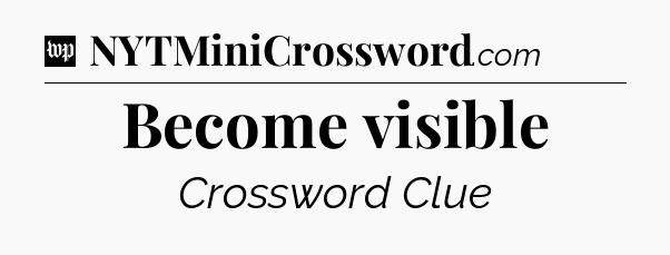 Become visible Crossword Clue