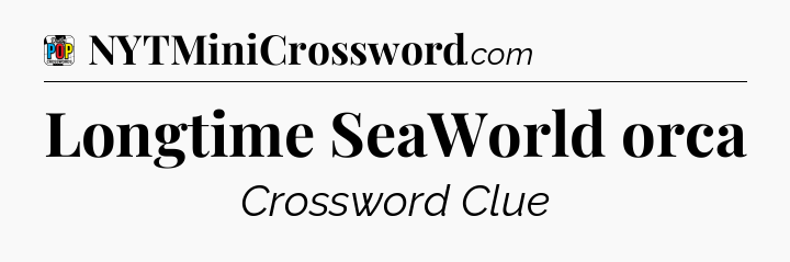Longtime SeaWorld orca Crossword Clue