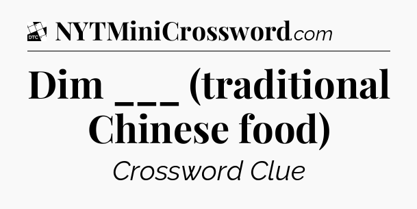 Dim ___ (traditional Chinese food) - Daily Themed Classic Crossword
