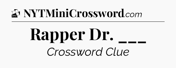Rapper Dr. ___ - Daily Themed Classic Crossword
