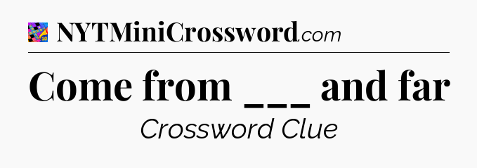 Come from ___ and far Crossword Clue