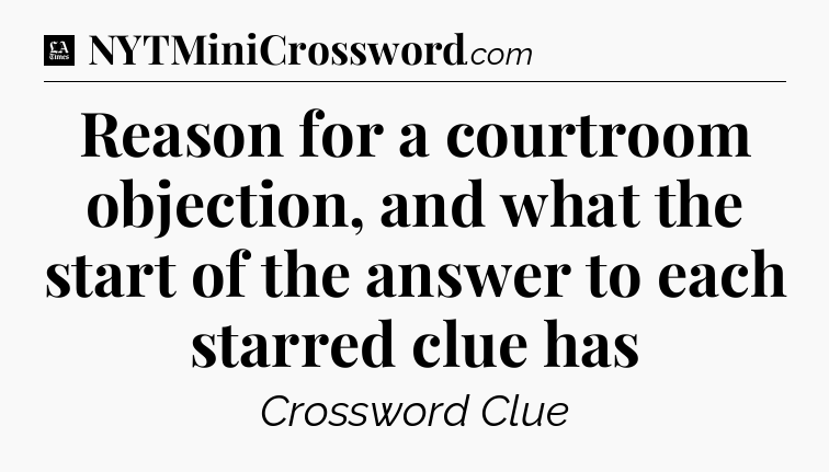 Reason for a courtroom objection, and what the start of the answer to each starred clue has - LA Times Crossword