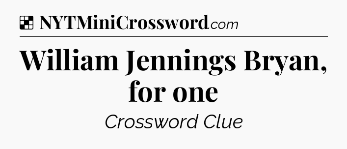 Solution: William Jennings Bryan, for one - NYT Crossword