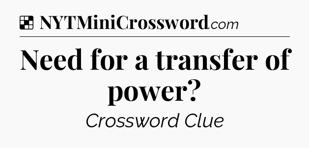 Solution: Need for a transfer of power - NYT Crossword