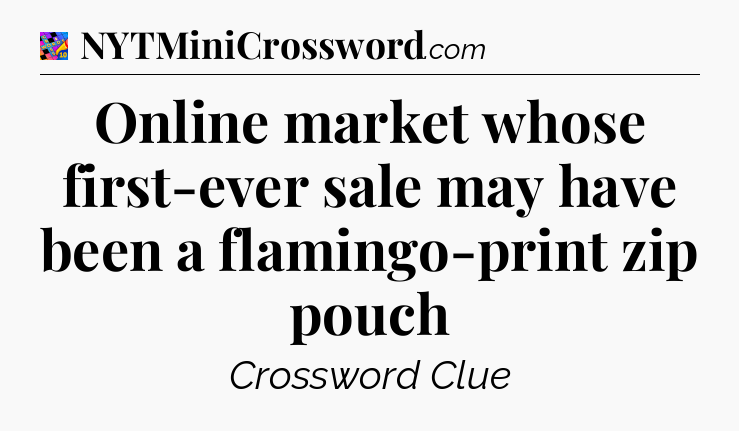 Online market whose first-ever sale may have been a flamingo-print zip pouch Crossword Clue