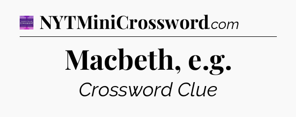 Macbeth, e.g - Thomas Joseph Crossword