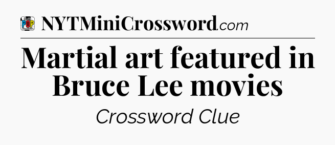 Martial art featured in Bruce Lee movies Crossword Clue
