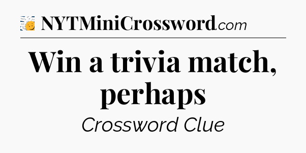 Win a trivia match, perhaps - 7 Little Words