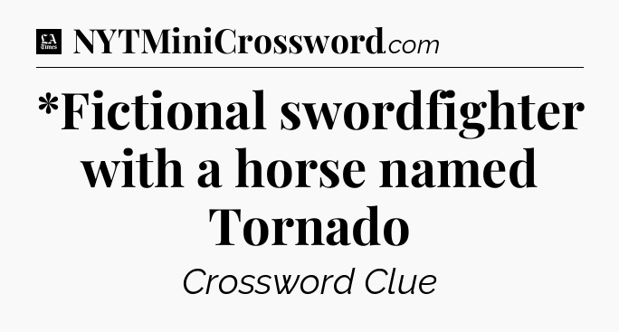 *Fictional swordfighter with a horse named Tornado - LA Times Crossword