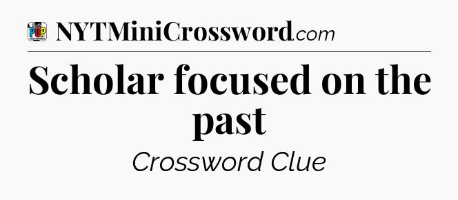 Scholar focused on the past Crossword Clue